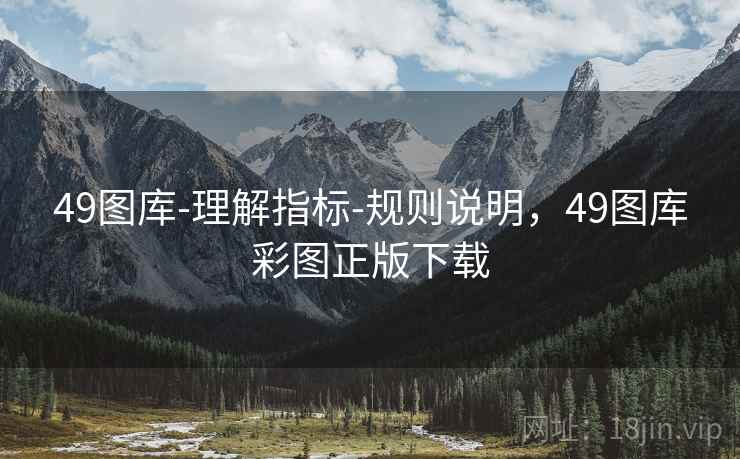 49图库-理解指标-规则说明，49图库彩图正版下载