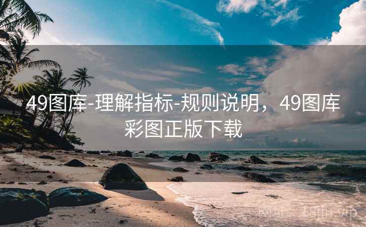 49图库-理解指标-规则说明，49图库彩图正版下载