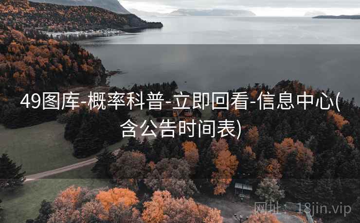 49图库-概率科普-立即回看-信息中心(含公告时间表)