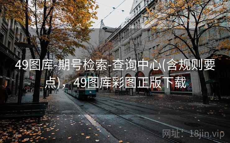 49图库-期号检索-查询中心(含规则要点)，49图库彩图正版下载