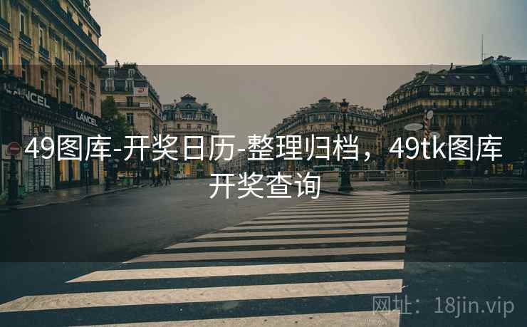 49图库-开奖日历-整理归档,49tk图库开奖查询