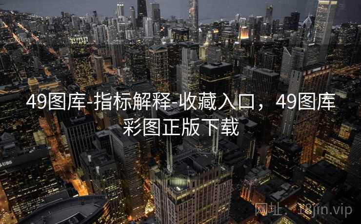49图库-指标解释-收藏入口，49图库彩图正版下载