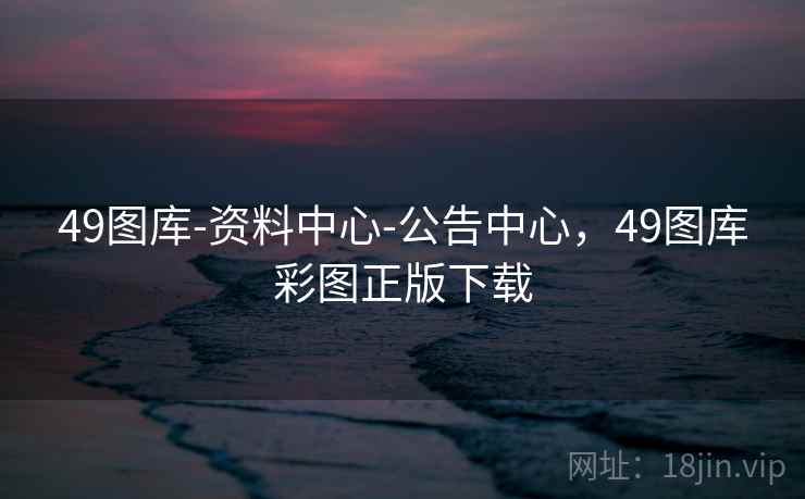 49图库-资料中心-公告中心，49图库彩图正版下载