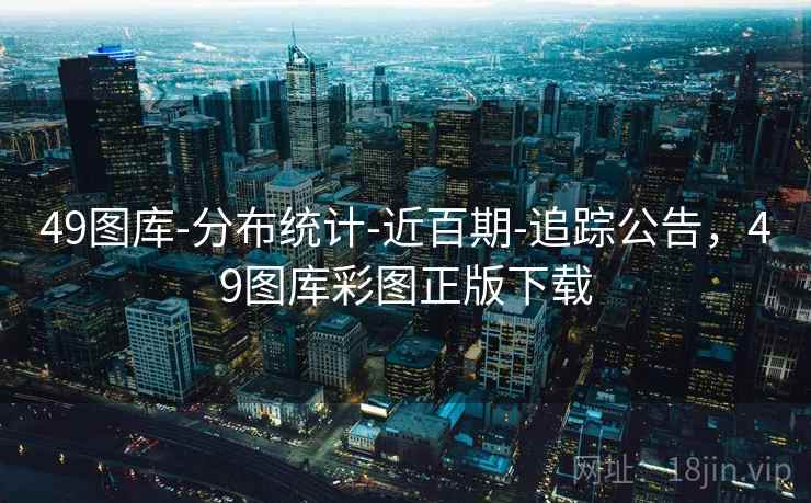 49图库-分布统计-近百期-追踪公告,49图库彩图正版下载 49图库-分布统计-近百期-追踪公告,49图库彩图正版下载