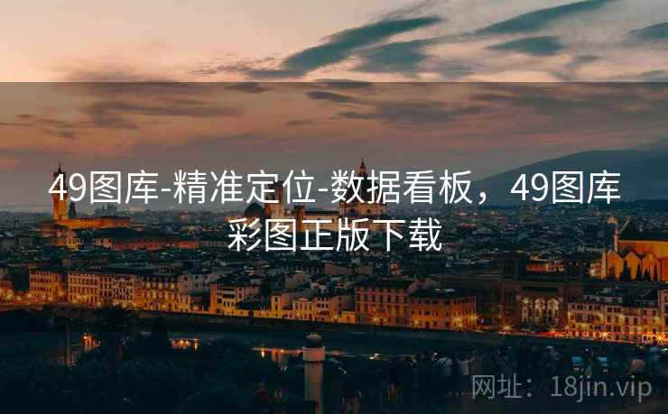 49图库-精准定位-数据看板，49图库彩图正版下载