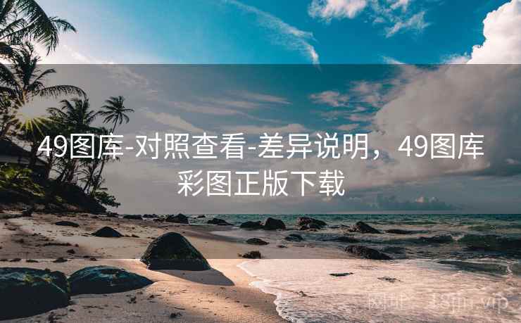 49图库-对照查看-差异说明，49图库彩图正版下载